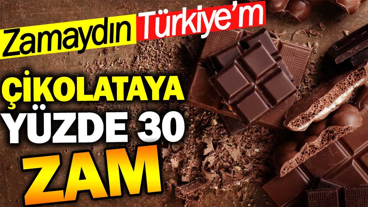 Çikolataya yüzde 30 zam! Zamaydın Türkiye’m…